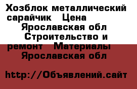 Хозблок металлический сарайчик › Цена ­ 28 550 - Ярославская обл. Строительство и ремонт » Материалы   . Ярославская обл.